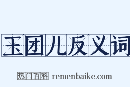 玉团儿反义词是什么意思的图片